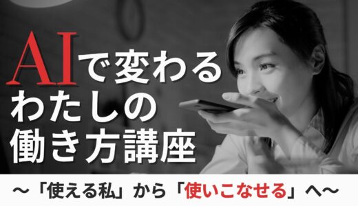AIで変わるわたしの働き方講座〜「使える私」から「使いこなせる私」へ〜（中級）